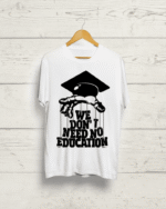 We Dont Need No Education Tshirt