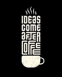 Ideas come after Coffee
