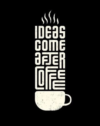 Ideas come after Coffee