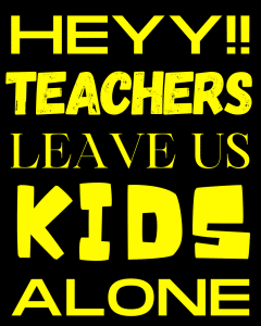 Hey Teachers Leave us Kids Alone