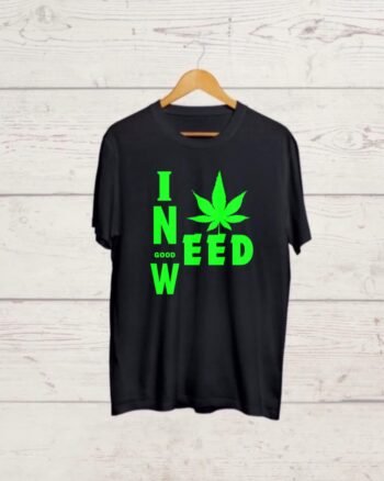 I Need Good Weed Black T shirt
