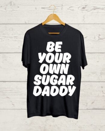 Be Your Own Sugar Daddy Black T shirt